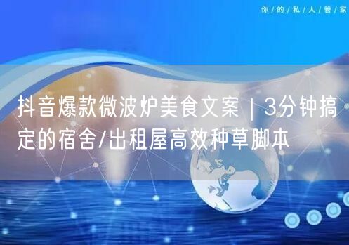 抖音爆款微波炉美食文案|3分钟搞定的宿舍/出租屋高效种草脚本