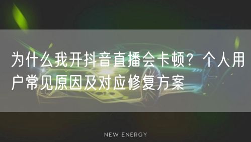 为什么我开抖音直播会卡顿?个人用户常见原因及对应修复方案