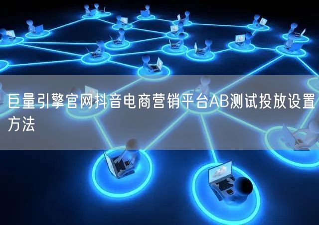 巨量引擎官网抖音电商营销平台AB测试投放设置方法