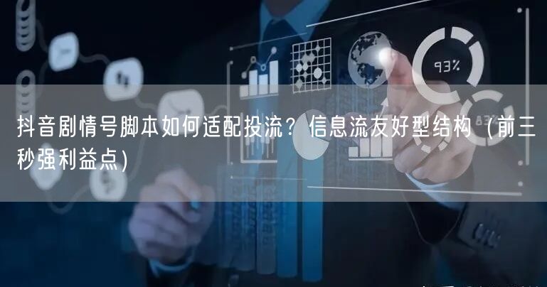 抖音剧情号脚本如何适配投流?信息流友好型结构(前三秒强利益点)