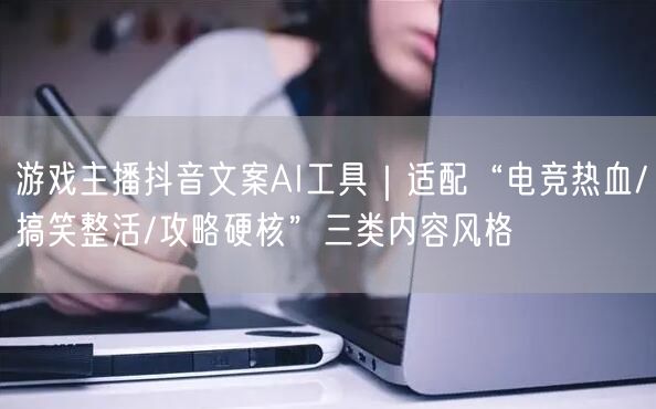 游戏主播抖音文案AI工具|适配“电竞热血/搞笑整活/攻略硬核”三类内容风格