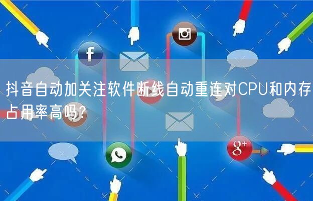 抖音自动加关注软件断线自动重连对CPU和内存占用率高吗?