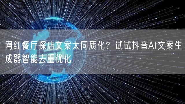 网红餐厅探店文案太同质化?试试抖音AI文案生成器智能去重优化