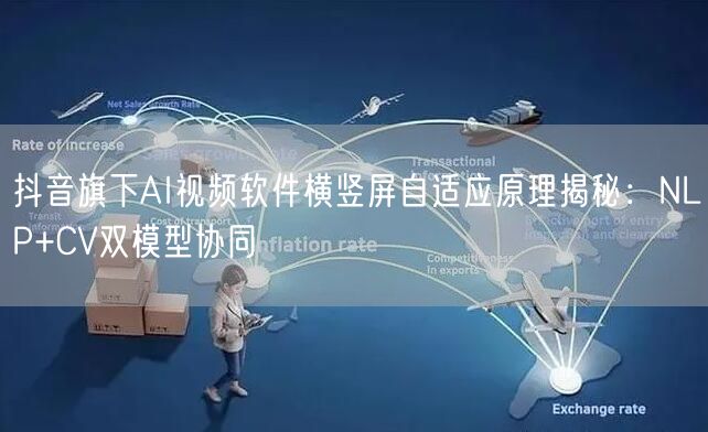 抖音旗下AI视频软件横竖屏自适应原理揭秘：NLP+CV双模型协同