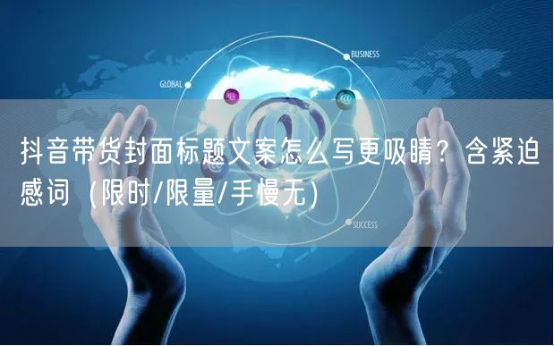 抖音带货封面标题文案怎么写更吸睛?含紧迫感词(限时/限量/手慢无)