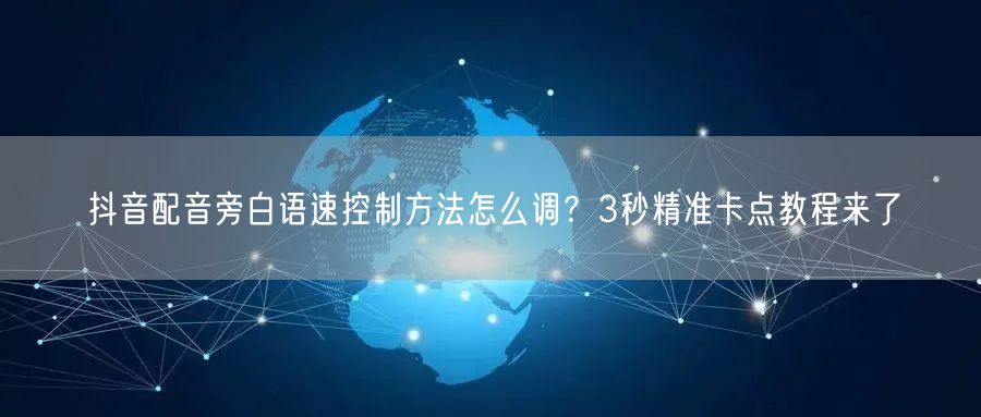 抖音配音旁白语速控制方法怎么调?3秒精准卡点教程来了