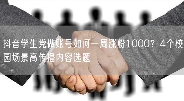 抖音学生党做账号如何一周涨粉1000?4个校园场景高传播内容选题