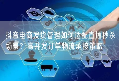 抖音电商发货管理如何适配直播秒杀场景？高并发订单物流承接策略