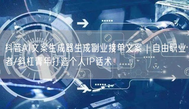 抖音AI文案生成器生成副业接单文案|自由职业者/斜杠青年打造个人IP话术