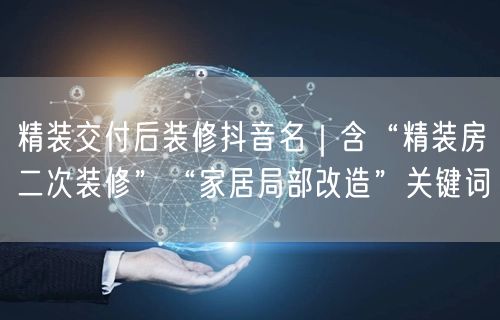 精装交付后装修抖音名|含“精装房二次装修”“家居局部改造”关键词