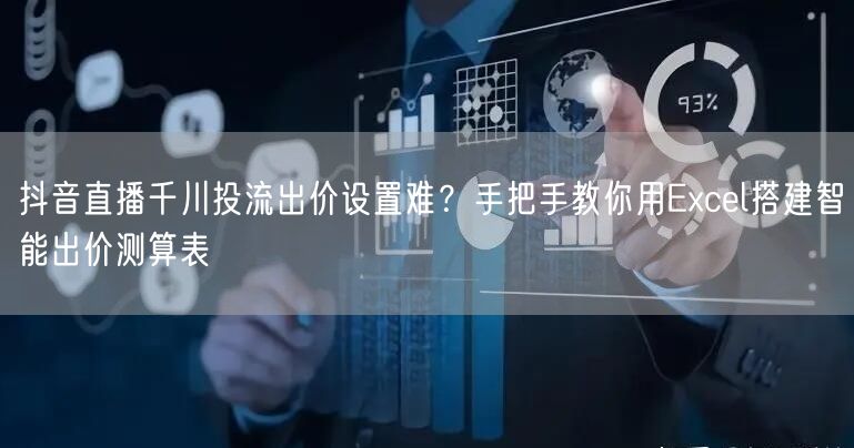 抖音直播千川投流出价设置难?手把手教你用Excel搭建智能出价测算表