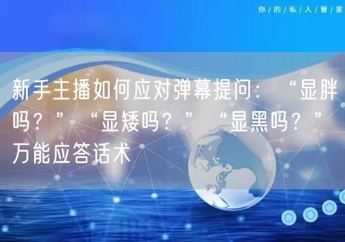 新手主播如何应对弹幕提问:“显胖吗?”“显矮吗?”“显黑吗?”万能应答话术