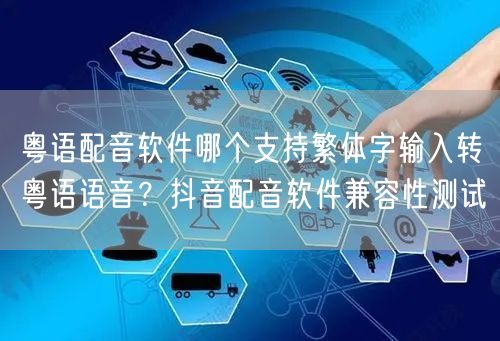 粤语配音软件哪个支持繁体字输入转粤语语音?抖音配音软件兼容性测试