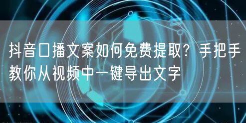 抖音口播文案如何免费提取?手把手教你从视频中一键导出文字