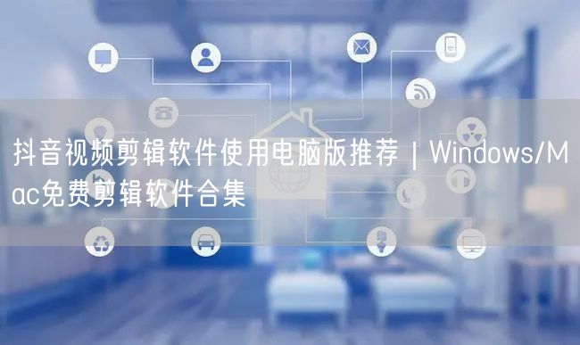 抖音视频剪辑软件使用电脑版推荐｜Windows/Mac免费剪辑软件合集