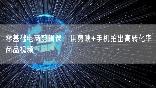 零基础电商剪辑课|用剪映+手机拍出高转化率商品视频