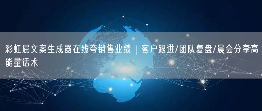 彩虹屁文案生成器在线夸销售业绩|客户跟进/团队复盘/晨会分享高能量话术