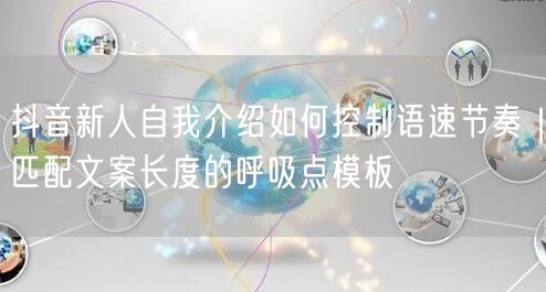 抖音新人自我介绍如何控制语速节奏|匹配文案长度的呼吸点模板