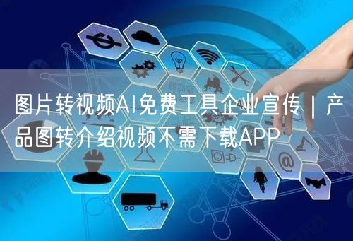 图片转视频AI免费工具企业宣传|产品图转介绍视频不需下载APP