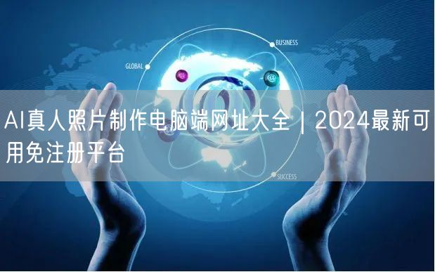 AI真人照片制作电脑端网址大全|2024最新可用免注册平台
