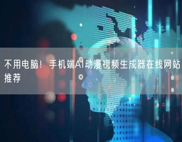 不用电脑!手机端AI动漫视频生成器在线网站推荐
