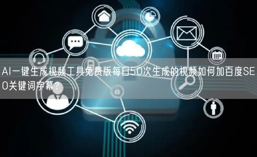 AI一键生成视频工具免费版每日50次生成的视频如何加百度SEO关键词字幕?
