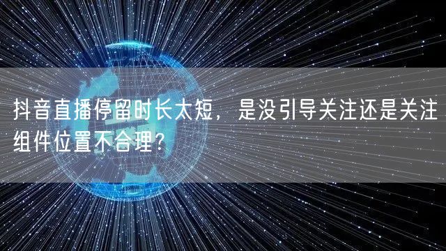 抖音直播停留时长太短,是没引导关注还是关注组件位置不合理?