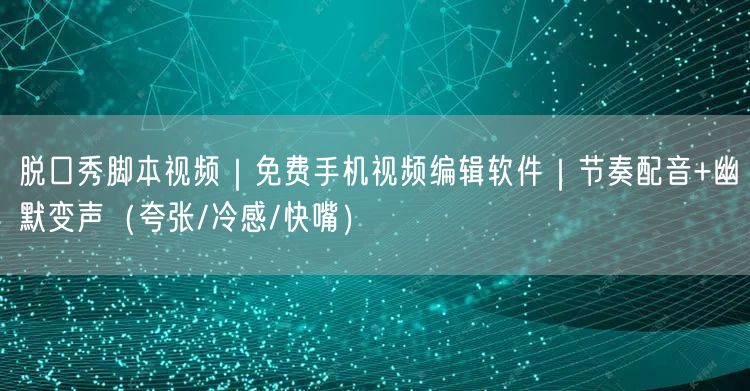 脱口秀脚本视频|免费手机视频编辑软件|节奏配音+幽默变声(夸张/冷感/快嘴)
