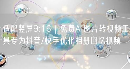 适配竖屏9:16|免费AI图片转视频工具专为抖音/快手优化相册回忆视频