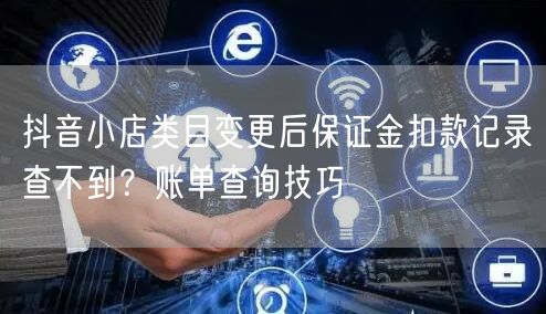 抖音小店类目变更后保证金扣款记录查不到?账单查询技巧