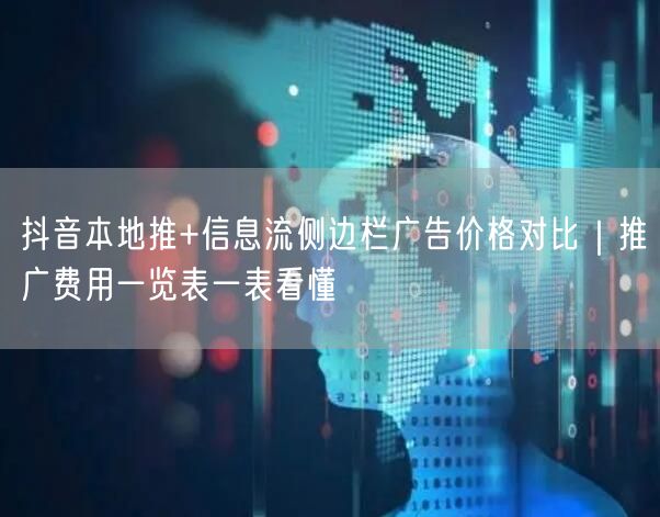 抖音本地推+信息流侧边栏广告价格对比|推广费用一览表一表看懂