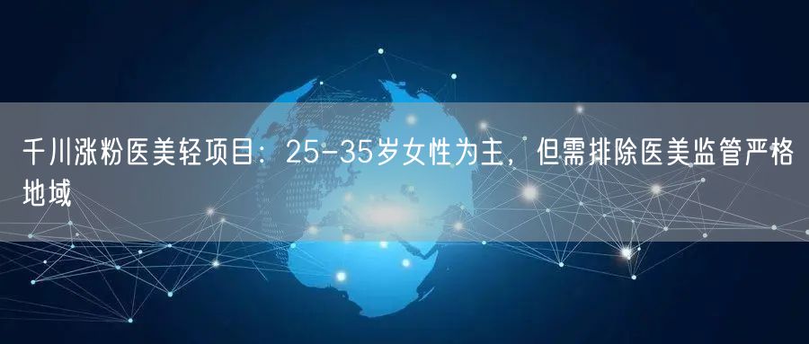 千川涨粉医美轻项目:25-35岁女性为主,但需排除医美监管严格地域