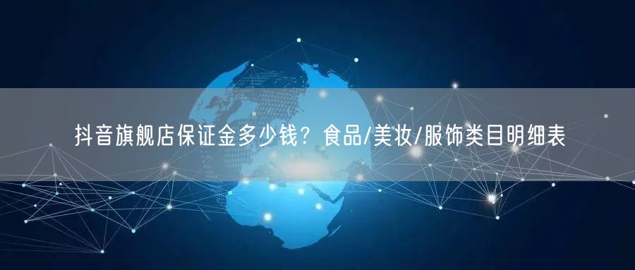 抖音旗舰店保证金多少钱?食品/美妆/服饰类目明细表