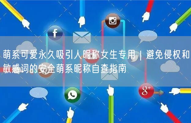 萌系可爱永久吸引人昵称女生专用｜避免侵权和敏感词的安全萌系昵称自查指南