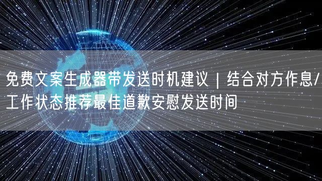 免费文案生成器带发送时机建议|结合对方作息/工作状态推荐最佳道歉安慰发送时间