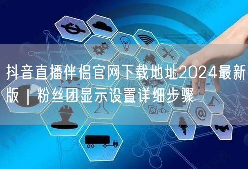 抖音直播伴侣官网下载地址2024最新版|粉丝团显示设置详细步骤