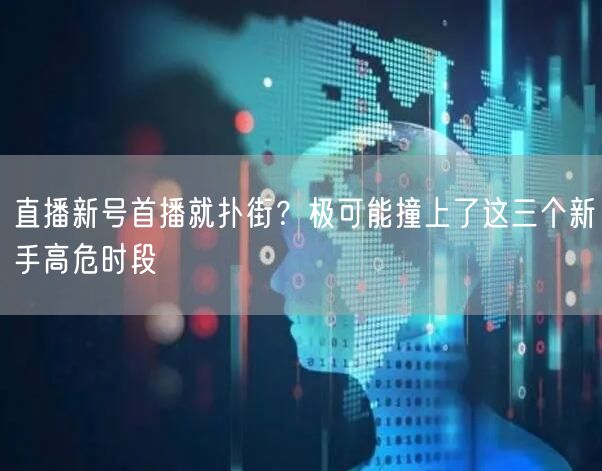 直播新号首播就扑街?极可能撞上了这三个新手高危时段