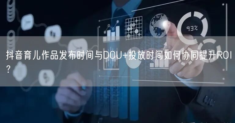 抖音育儿作品发布时间与DOU+投放时间如何协同提升ROI?