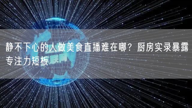 静不下心的人做美食直播难在哪?厨房实录暴露专注力短板