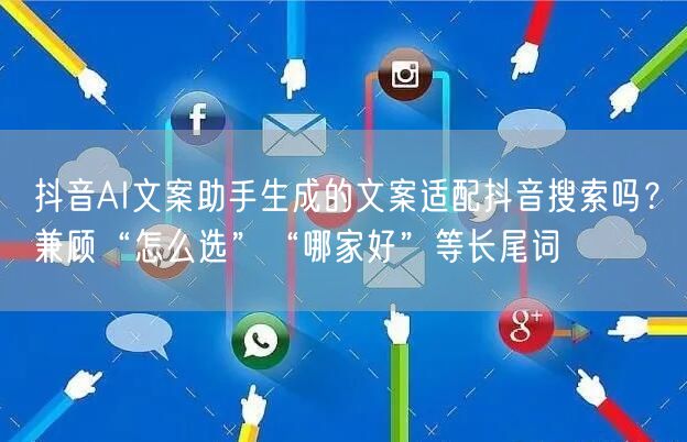 抖音AI文案助手生成的文案适配抖音搜索吗?兼顾“怎么选”“哪家好”等长尾词