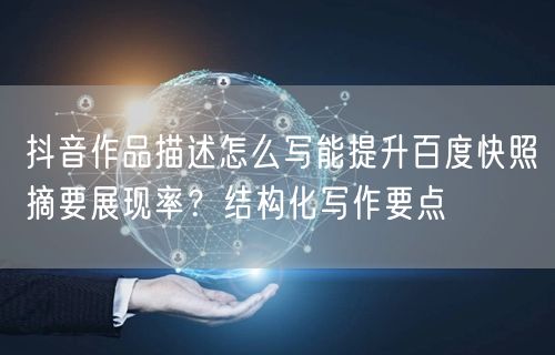 抖音作品描述怎么写能提升百度快照摘要展现率?结构化写作要点