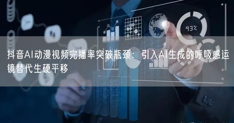 抖音AI动漫视频完播率突破瓶颈:引入AI生成的呼吸感运镜替代生硬平移