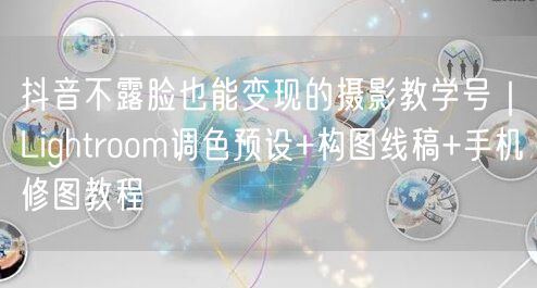 抖音不露脸也能变现的摄影教学号|Lightroom调色预设+构图线稿+手机修图教
