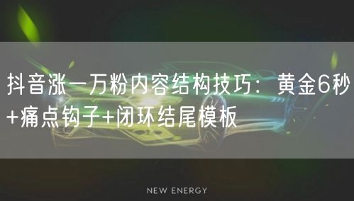 抖音涨一万粉内容结构技巧:黄金6秒+痛点钩子+闭环结尾模板