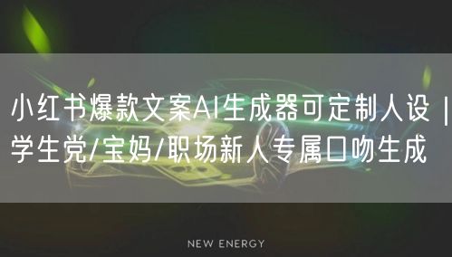 小红书爆款文案AI生成器可定制人设|学生党/宝妈/职场新人专属口吻生成
