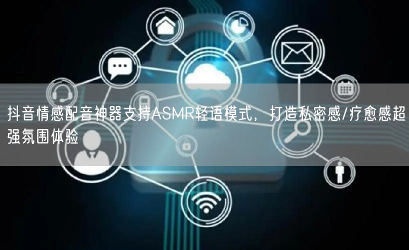抖音情感配音神器支持ASMR轻语模式,打造私密感/疗愈感超强氛围体验