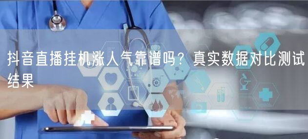 抖音直播挂机涨人气靠谱吗？真实数据对比测试结果