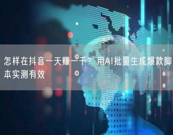 怎样在抖音一天赚一千？用AI批量生成爆款脚本实测有效