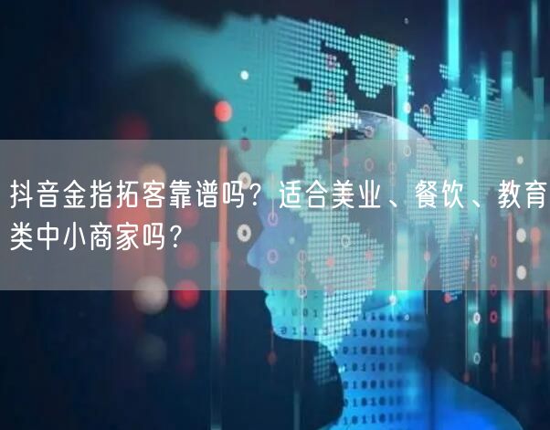 抖音金指拓客靠谱吗？适合美业、餐饮、教育类中小商家吗？