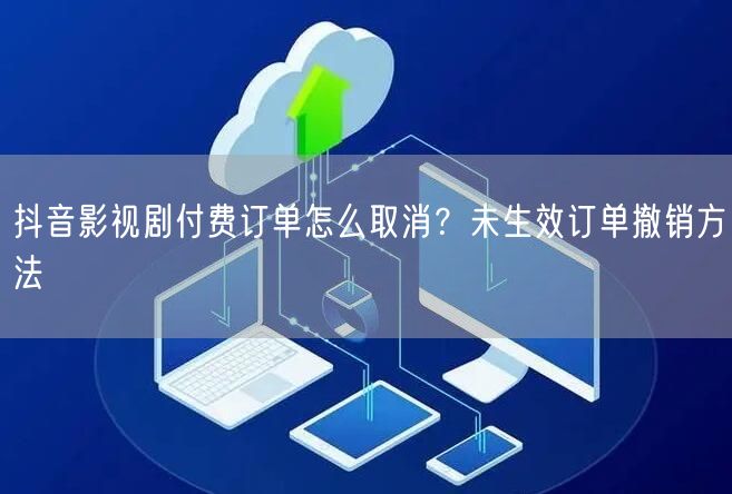 抖音影视剧付费订单怎么取消？未生效订单撤销方法